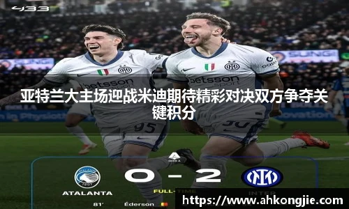 亚特兰大主场迎战米迪期待精彩对决双方争夺关键积分