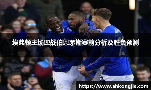埃弗顿主场迎战伯恩茅斯赛前分析及胜负预测
