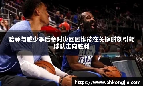哈登与威少季后赛对决回顾谁能在关键时刻引领球队走向胜利