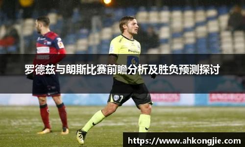 罗德兹与朗斯比赛前瞻分析及胜负预测探讨