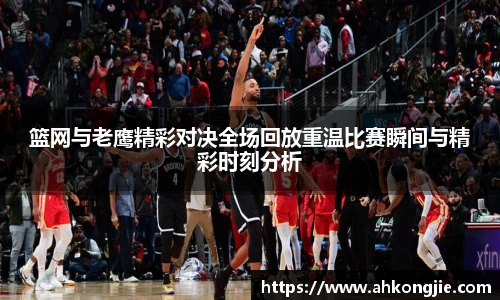 篮网与老鹰精彩对决全场回放重温比赛瞬间与精彩时刻分析