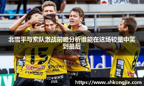 北雪平与索队激战前瞻分析谁能在这场较量中笑到最后