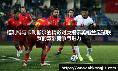 福利特与卡利斯尔的精彩对决揭示英格兰足球联赛的激烈竞争与魅力
