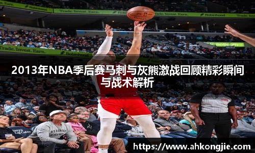 2013年NBA季后赛马刺与灰熊激战回顾精彩瞬间与战术解析