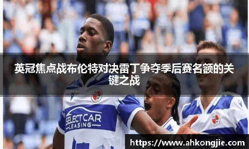英冠焦点战布伦特对决雷丁争夺季后赛名额的关键之战